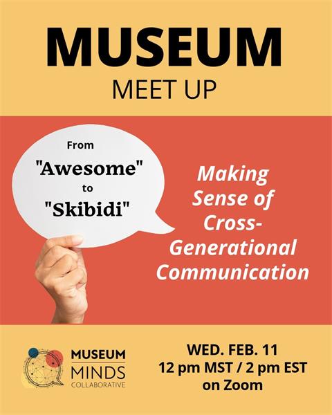 Join us for Museum Minds February 11 at 2pm ET / 12p MT ... from Awesome to Skibidi: Making Sense of Cross Generational Communication